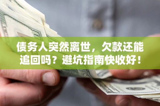 济南债务人突然离世，欠款还能追回吗？避坑指南快收好！