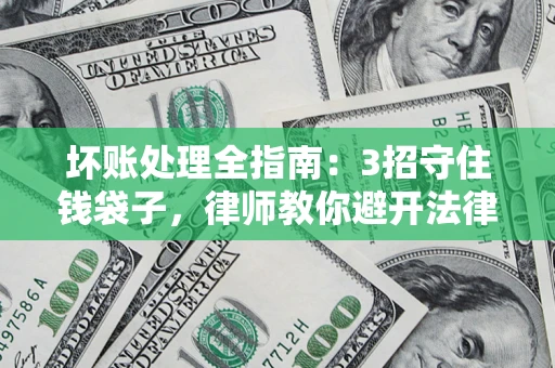 济南坏账处理全指南：3招守住钱袋子，律师教你避开法律雷区