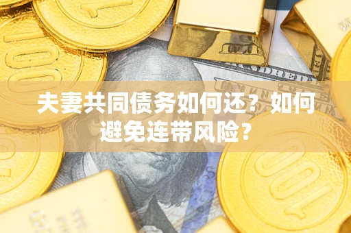济南夫妻共同债务如何还？如何避免连带风险？