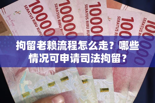 济南拘留老赖流程怎么走?哪些情况可申请司法拘留? 济南拘留老赖流程怎么走?哪些情况可申请司法拘留?