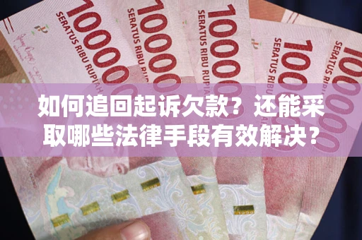 济南如何追回起诉欠款？还能采取哪些法律手段有效解决？