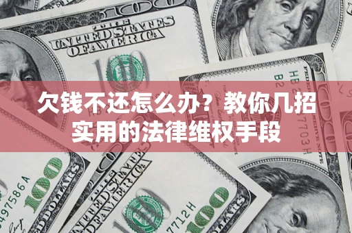 济南欠钱不还怎么办？教你几招实用的法律维权手段