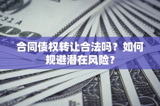 济南合同债权转让合法吗?如何规避潜在风险? 济南合同债权转让合法吗?如何规避潜在风险?