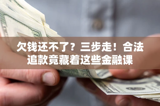 济南欠钱还不了？三步走！合法追款竟藏着这些金融课