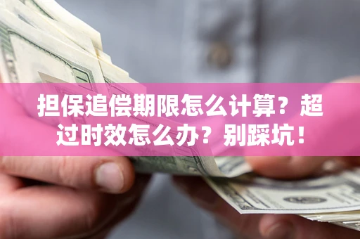 济南担保追偿期限怎么计算？超过时效怎么办？别踩坑！