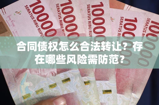 济南合同债权怎么合法转让？存在哪些风险需防范？