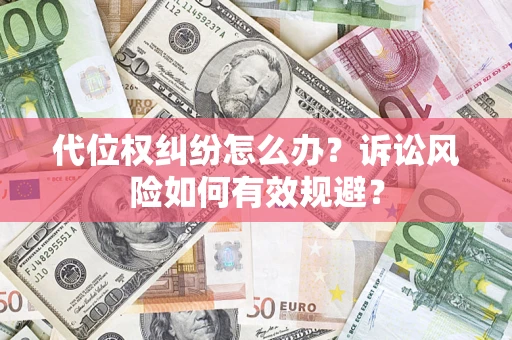 济南代位权纠纷怎么办？诉讼风险如何有效规避？