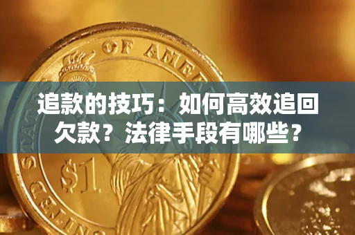 济南追款的技巧：如何高效追回欠款？法律手段有哪些？