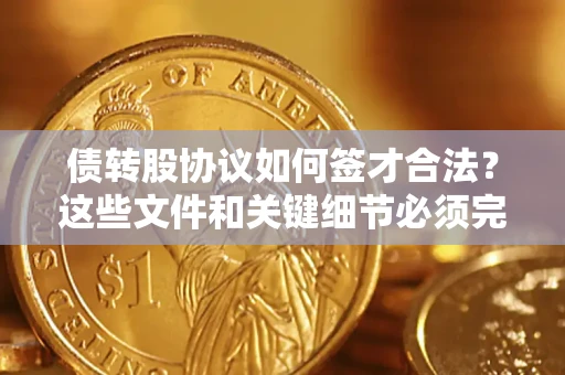 济南债转股协议如何签才合法？这些文件和关键细节必须完整