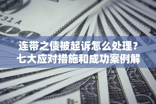 济南连带之债被起诉怎么处理？七大应对措施和成功案例解析