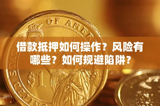 济南借款抵押如何操作？风险有哪些？如何规避陷阱？