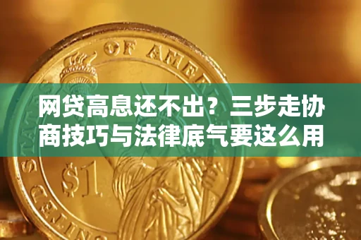济南网贷高息还不出？三步走协商技巧与法律底气要这么用