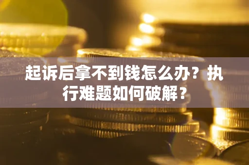 济南起诉后拿不到钱怎么办?执行难题如何破解? 济南起诉后拿不到钱怎么办?执行难题如何破解?