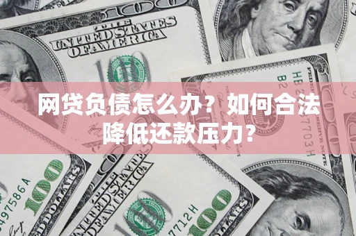 济南网贷负债怎么办？如何合法降低还款压力？