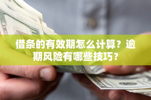济南借条的有效期怎么计算？逾期风险有哪些技巧？