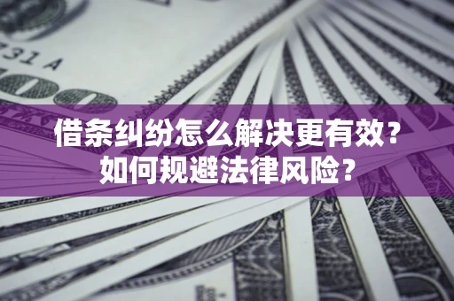 济南借条纠纷怎么解决更有效？如何规避法律风险？