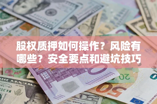 济南股权质押如何操作？风险有哪些？安全要点和避坑技巧？