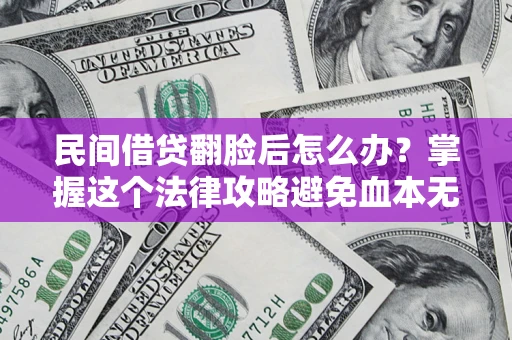 济南民间借贷翻脸后怎么办？掌握这个法律攻略避免血本无归