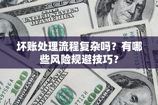 济南坏账处理流程复杂吗？有哪些风险规避技巧？