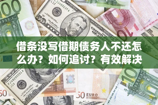 济南借条没写借期债务人不还怎么办？如何追讨？有效解决方案！