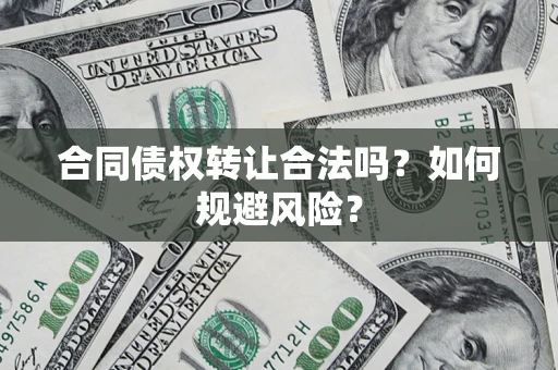 济南合同债权转让合法吗?如何规避风险? 济南合同债权转让合法吗?如何规避风险?