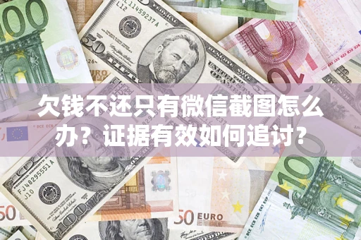 济南欠钱不还只有微信截图怎么办？证据有效如何追讨？