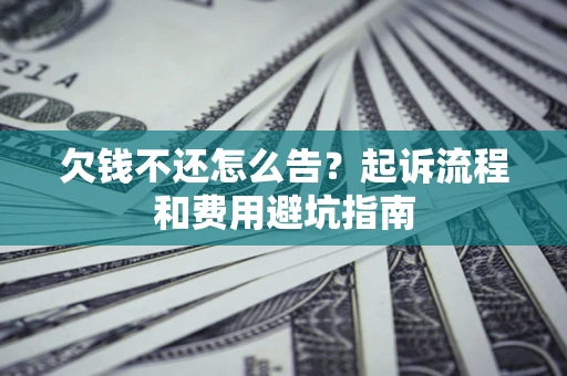 济南欠钱不还怎么告?起诉流程和费用避坑指南 济南欠钱不还怎么告?起诉流程和费用避坑指南