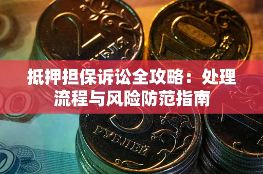 济南抵押担保诉讼全攻略：处理流程与风险防范指南