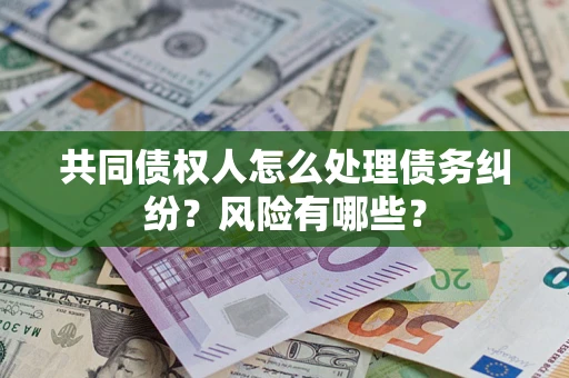 济南共同债权人怎么处理债务纠纷？风险有哪些？