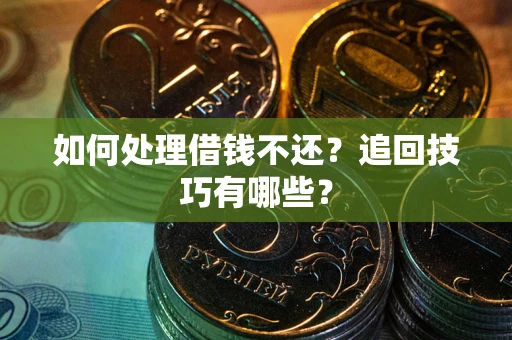 济南如何处理借钱不还？追回技巧有哪些？