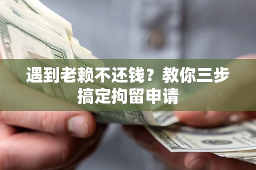 济南遇到老赖不还钱？教你三步搞定拘留申请