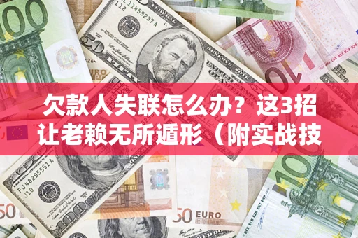 济南欠款人失联怎么办？这3招让老赖无所遁形（附实战技巧）