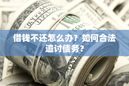 济南借钱不还怎么办？如何合法追讨债务？