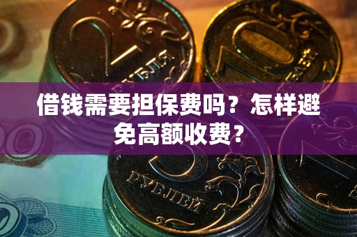 济南借钱需要担保费吗？怎样避免高额收费？
