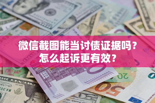 济南微信截图能当讨债证据吗？怎么起诉更有效？