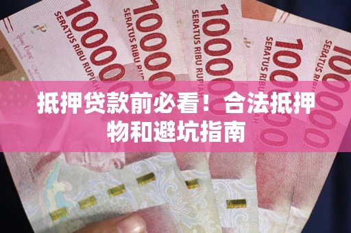 济南抵押贷款前必看！合法抵押物和避坑指南