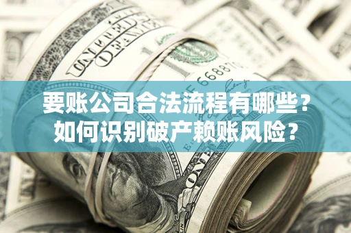 济南要账公司合法流程有哪些？如何识别破产赖账风险？