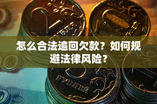 济南怎么合法追回欠款？如何规避法律风险？
