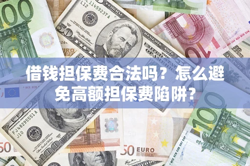 济南借钱担保费合法吗？怎么避免高额担保费陷阱？