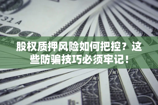 济南股权质押风险如何把控？这些防骗技巧必须牢记！