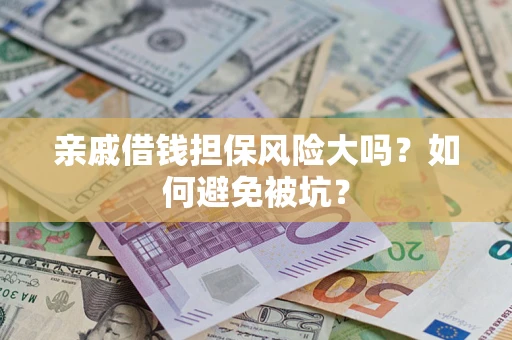 济南亲戚借钱担保风险大吗？如何避免被坑？