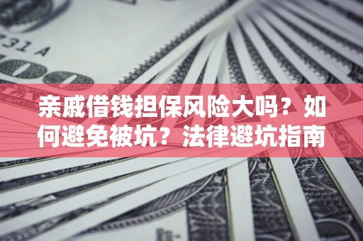 济南亲戚借钱担保风险大吗？如何避免被坑？法律避坑指南