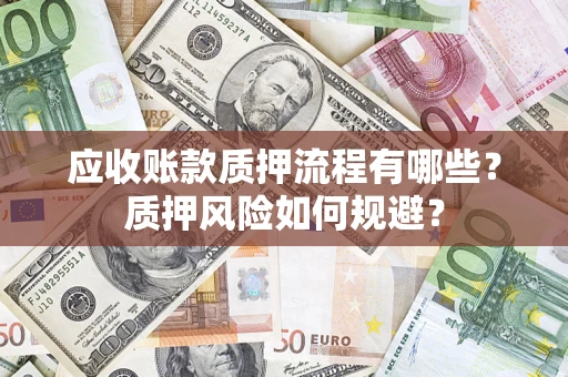 济南应收账款质押流程有哪些？质押风险如何规避？