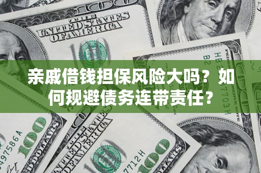 济南亲戚借钱担保风险大吗？如何规避债务连带责任？