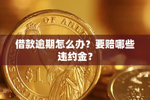 济南借款逾期怎么办？要赔哪些违约金？
