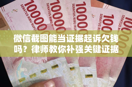 济南微信截图能当证据起诉欠钱吗？律师教你补强关键证据