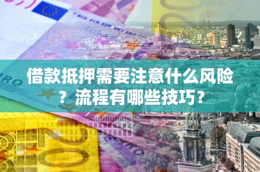 济南借款抵押需要注意什么风险？流程有哪些技巧？