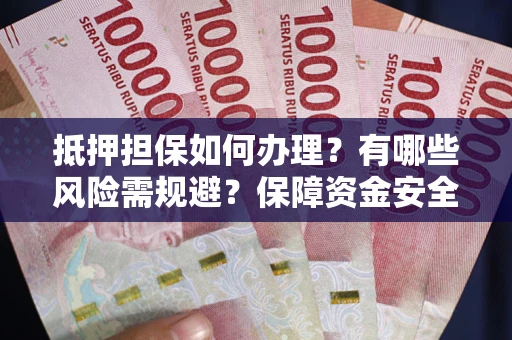 济南抵押担保如何办理？有哪些风险需规避？保障资金安全