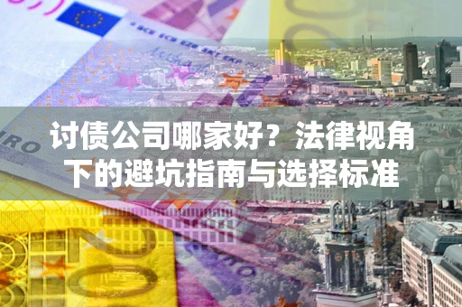 济南讨债公司哪家好？法律视角下的避坑指南与选择标准
