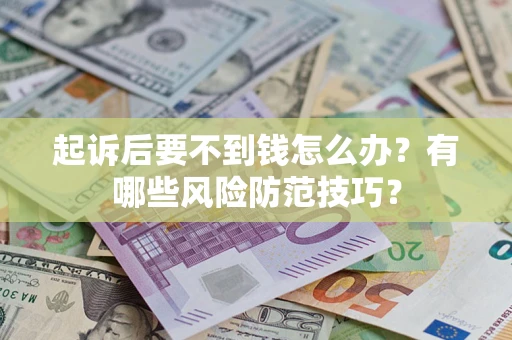 济南起诉后要不到钱怎么办?有哪些风险防范技巧? 济南起诉后要不到钱怎么办?有哪些风险防范技巧?